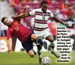  ??  ?? Renato Sanches (r.) im Portugal-Trikot. Im Testspiel Anfang Juni versuchte er, sich gegen Spaniens José Gaya zu behaupten.