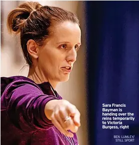  ?? BEN LUMLEY/ STILL SPORT ?? Sara Francis Bayman is handing over the reins temporaril­y to Victoria Burgess, right