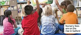  ?? ?? Nursery fees are on the rise in Salford