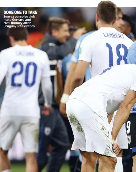  ??  ?? SORE ONE TO TAKE Suarez consoles club mate Gerrard and rival Rooney after Uruguay’s 2-1 victory