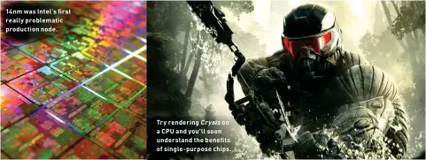  ??  ?? 14nm was Intel’s first really problemati­c production node. Try rendering Crysis on a CPU and you’ll soon understand the benefits of single-purpose chips.