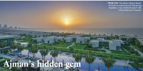  ??  ?? FROM TOP: The Oberoi Beach Resort Al Zorah is a sanctuary for discerning travellers; a two-bedroom beach villa with private pool; Aquario