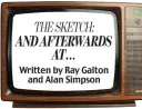  ??  ?? THESKETCH: AND AFTERWARDS AT . . . Written by Ray Galton and Alan Simpson