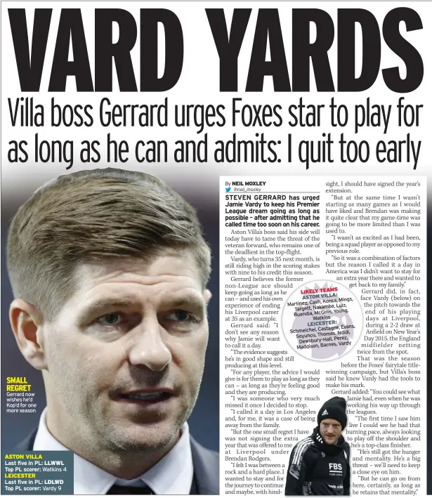  ?? ?? SMALL REGRET Gerrard now wishes he’d Kop’d for one more season
ASTON VILLA
Last five in PL: LLWWL Top PL scorer: Watkins 4 LEICESTER
Last five in PL: LDLWD Top PL scorer: Vardy 9