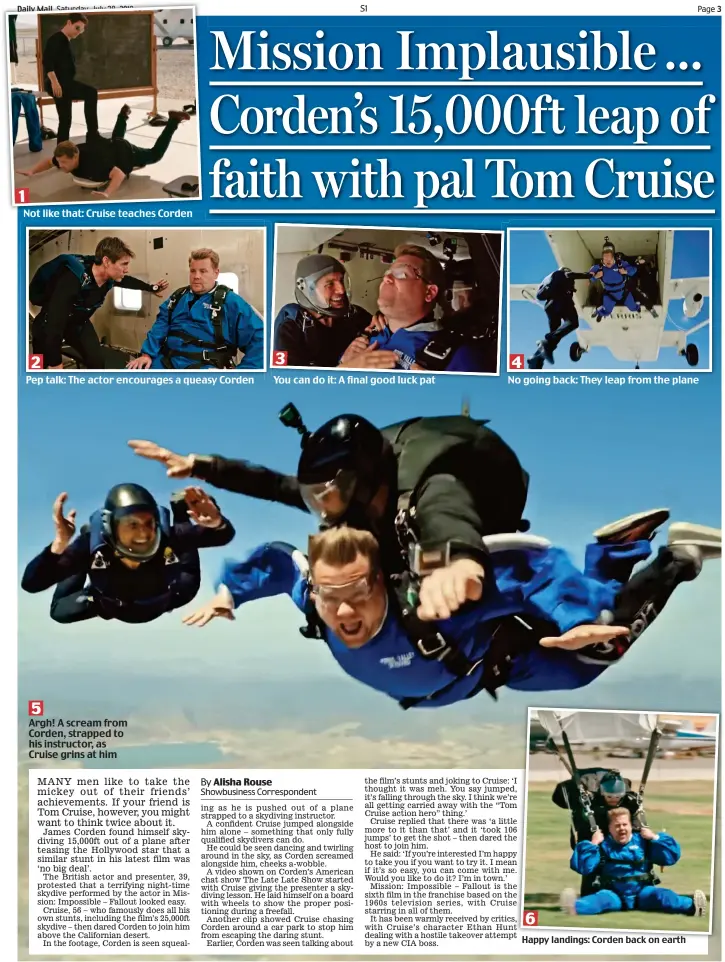  ??  ?? Happy landings: Corden back on earth Not like that: Cruise teaches Corden You can do it: A final good luck pat No going back: They leap from the plane Pep talk: The actor encourages a queasy Corden Argh! A scream from Corden, strapped to his instructor, as Cruise grins at him