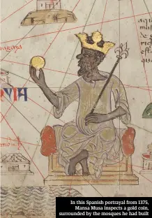  ??  ?? In this Spanish portrayal from 1375, Mansa Musa inspects a gold coin, surrounded by the mosques he had built