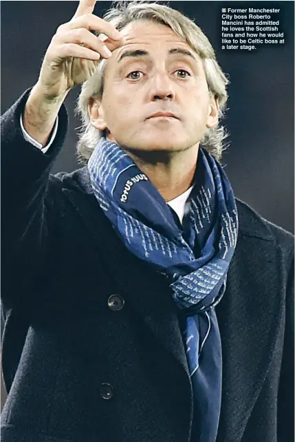  ??  ?? ■ Former Manchester City boss Roberto Mancini has admitted he loves the Scottish fans and how he would like to be Celtic boss at a later stage.