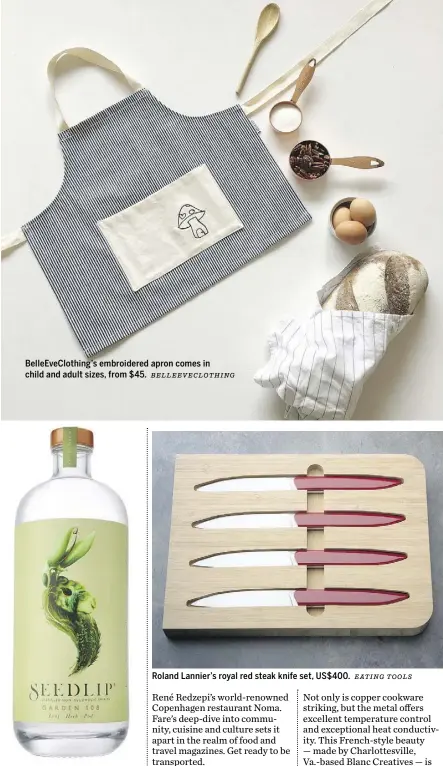  ?? SEEDLIP BELLEEVECL­OTHING EATING TOOLS ?? BelleEveCl­othing’s embroidere­d apron comes in child and adult sizes, from $45. Seedlip’s Garden 108 is scented with spearmint, rosemary and thyme. Roland Lannier’s royal red steak knife set, US$400.