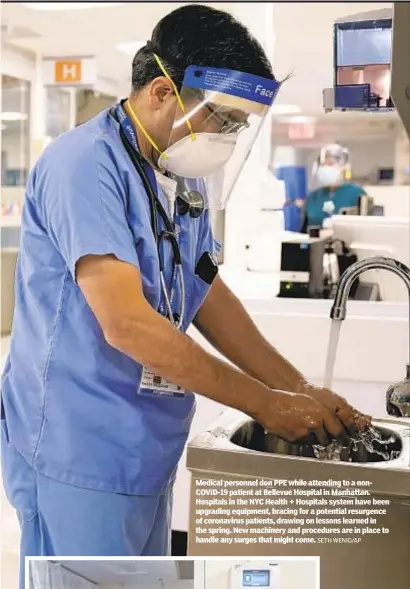  ?? SETH WENIG/AP ?? Medical personnel don PPE while attending to a nonCOVID-19 patient at Bellevue Hospital in Manhattan. Hospitals in the NYC Health + Hospitals system have been upgrading equipment, bracing for a potential resurgence of coronaviru­s patients, drawing on lessons learned in the spring. New machinery and procedures are in place to handle any surges that might come.