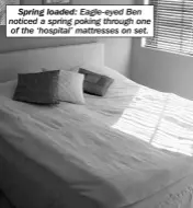  ??  ?? Spring loaded: Eagle-eyed Ben noticed a spring poking through one of the ‘hospital’ mattresses on set.