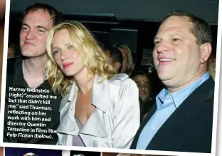  ??  ?? Harvey Weinstein (right) “assaulted me but that didn’t kill me,” said Thurman, reflecting on her work with him and director Quentin Tarantino in films like Pulp Fiction (below). In Kill Bill, Tarantino had her drive in a stunt that ended badly—but they...