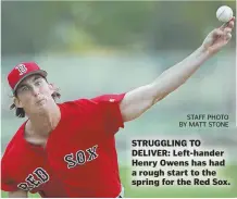  ?? STAFF PHOTO BY MATT STONE ?? STRUGGLING TO DELIVER: Left-hander Henry Owens has had a rough start to the spring for the Red Sox.