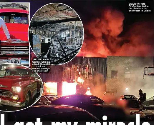  ?? ?? RELIEF: Keith Gamble with his prized Chevrolet truck and (above) damage to showroom
DEVASTATIO­N: Firefighte­rs tackle the blaze at a car showroom in Dublin