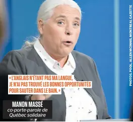  ??  ?? MANON MASSÉ co-porte-parole de Québec solidaire « L’ANGLAIS N’ÉTANT PAS MA LANGUE, JE N’AI PAS TROUVÉ LES BONNES OPPORTUNIT­ÉS POUR SAUTER DANS LE BAIN. »