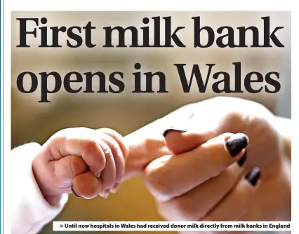  ?? ?? >
Until now hospitals in Wales had received donor milk directly from milk banks in England