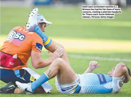  ?? ?? Gold Coast excitement machine A.J. Brimson has had his fair share of injury concerns, creating a selection headache for Titans coach Justin Holbrook (below). Pictures: Getty Images