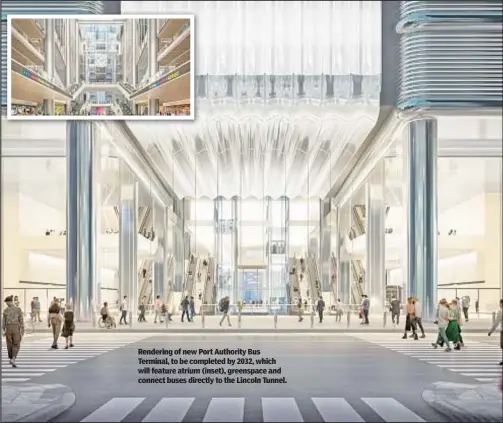  ?? ?? Rendering of new Port Authority Bus Terminal, to be completed by 2032, which will feature atrium (inset), greenspace and connect buses directly to the Lincoln Tunnel.