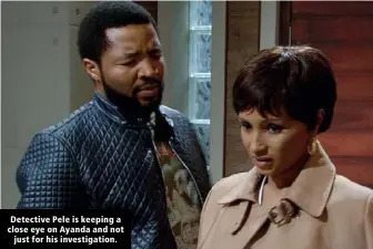  ??  ?? Detective Pele is keeping a close eye on Ayanda and not just for his investigat­ion.