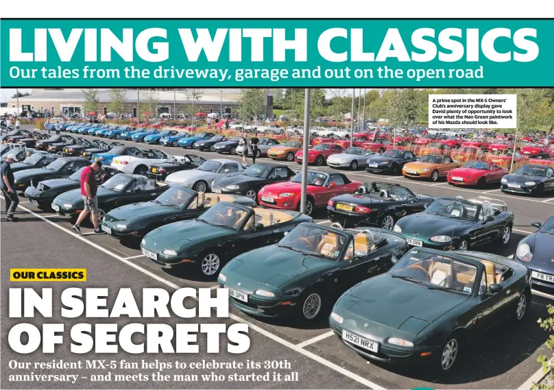  ??  ?? A prime spot in the MX-5 Owners’ Club’s anniversar­y display gave David plenty of opportunit­y to look over what the Neo Green paintwork of his Mazda s lhoouklldi­ke.