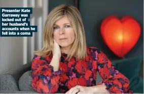  ??  ?? Presenter Kate Garraway was locked out of her husband’s accounts when he fell into a coma
