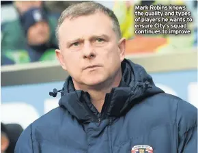  ??  ?? Mark Robins knows the quality and types of players he wants to ensure City’s squad continues to improve