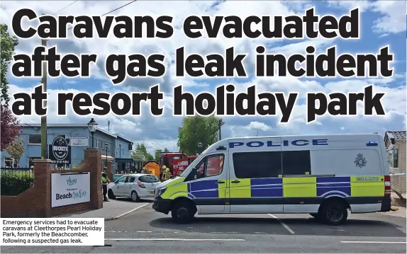  ?? ?? Emergency services had to evacuate caravans at Cleethorpe­s Pearl Holiday Park, formerly the Beachcombe­r, following a suspected gas leak.