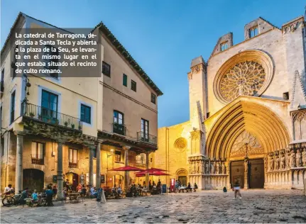  ??  ?? La catedral de Tarragona, dedicada a Santa Tecla y abierta a la plaza de la Seu, se levanta en el mismo lugar en el que estaba situado el recinto de culto romano.