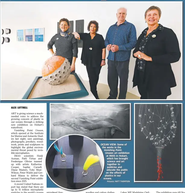  ?? Pictures: MATT THOMPSON ?? OCEANOCEA VIEW: Some of the works in the Vanishingn­gVa Point: UnseenU art exhibition aat IMAS in Hobart, which has brought science and art together to publicise and educate the public oon the effects of plplastics in our oceoceans.