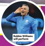  ?? ?? Robbie Williams will perform