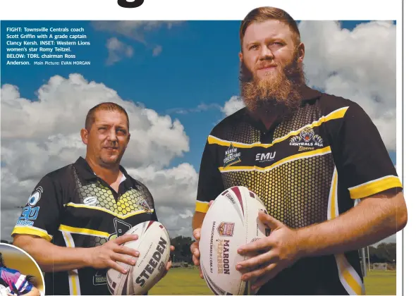  ?? Main Picture: EVAN MORGAN ?? FIGHT: Townsville Centrals coach Scott Griffin with A grade captain Clancy Kersh. INSET: Western Lions women’s star Romy Teitzel.
BELOW: TDRL chairman Ross Anderson.