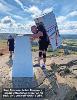  ?? ?? Sean Alderson climbed Roseberry Topping with a fridge freezer on his back. Left, celebratin­g with a drink