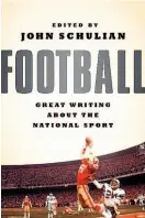  ??  ?? Football GreatWriti­ng About the National Sport Edited by John Schulian (The Library of America; 463 pages; $30)