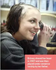  ?? ?? Britney shaved her head in 2007 and was then placed under conservato­rship by her father.