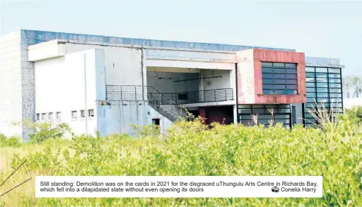  ?? ?? Still standing: Demolition was on the cards in 2021 for the disgraced uThungulu Arts Centre in Richards Bay, which fell into a dilapidate­d state without even opening its doors Conelia Harry