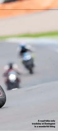  ??  ?? A road-bike only trackday at Donington is a wonderful thing