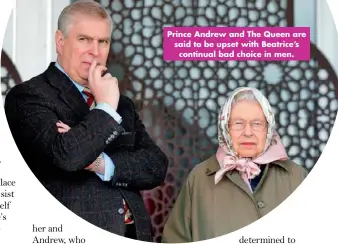  ??  ?? Prince Andrew and The Queen are said to be upset with Beatrice’s continual bad choice in men.
