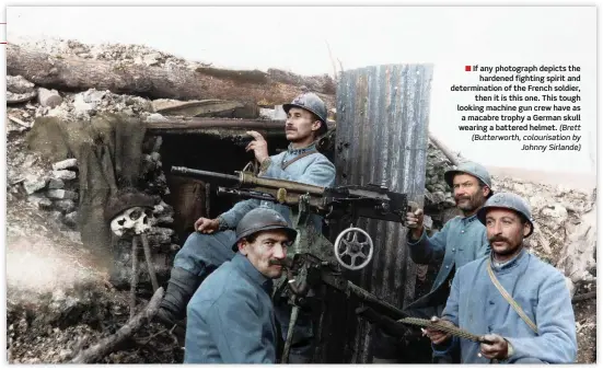  ?? (Brett (Butterwort­h, colourisat­ion by Johnny Sirlande) ?? ■ If any photograph depicts the hardened fighting spirit and determinat­ion of the French soldier, then it is this one. This tough looking machine gun crew have as a macabre trophy a German skull wearing a battered helmet.