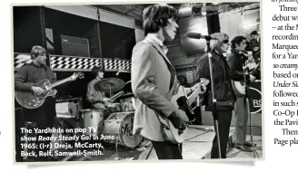  ??  ?? The Yardbirds on pop TV show Ready Steady Go! in June 1965: (l-r) Dreja, McCarty, Beck, Relf, Samwell-Smith.