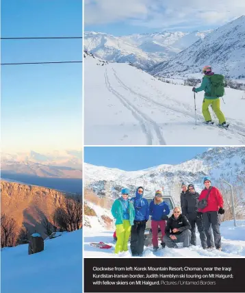  ?? Pictures / Untamed Borders ?? Clockwise from left: Korek Mountain Resort; Choman, near the Iraqi Kurdistan-Iranian border; Judith Hamblyn ski touring on Mt Halgurd; with fellow skiers on Mt Halgurd.