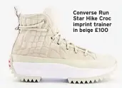 ??  ?? Converse Run Star Hike Croc imprint trainer in beige £100