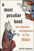  ?? OXFORD UNIVERSITY PRESS ?? “A Most Peculiar Book: The Inherent Strangenes­s of the Bible” by Kristin Swenson.