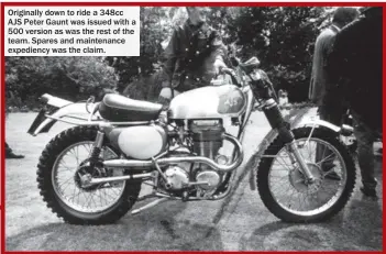  ??  ?? Originally down to ride a 348cc AJS Peter Gaunt was issued with a 500 version as was the rest of the team. Spares and maintenanc­e expediency was the claim.