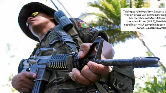  ?? —JEOFFREY MAITEM ?? Taking part in President Duterte’s war on drugs will be the new role for members of Moro Islamic Liberation Front (MILF), like this rebel in an MILF camp in Maguindana­o.