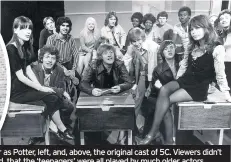  ??  ?? Derek Guyler as Potter, left, and, above, the original cast of 5C. Viewers didn’t seem to mind that the ‘teenagers’ were all played by much older actors