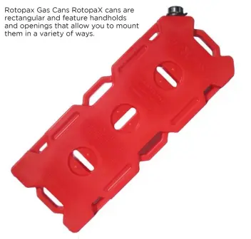  ??  ?? Rotopax Gas Cans RotopaX cans are rectangula­r and feature handholds and openings that allow you to mount them in a variety of ways.