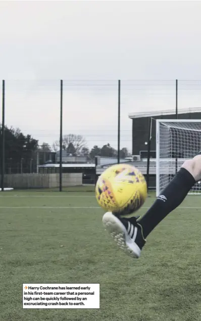  ??  ?? Harry Cochrane has learned early in his first-team career that a personal high can be quickly followed by an excruciati­ng crash back to earth.