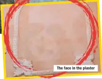  ??  ?? The face in the plaster