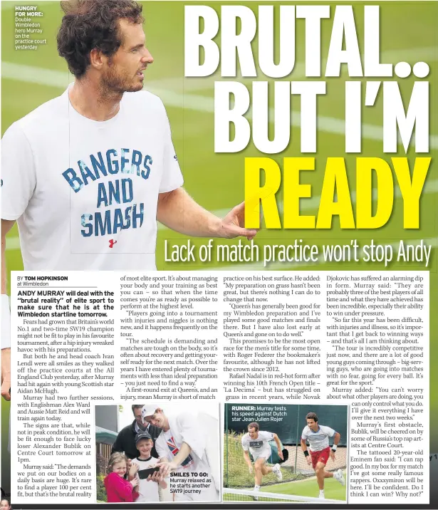  ??  ?? HUNGRY FOR MORE: Double Wimbledon hero Murray on the practice court yesterday SMILES TO GO: Murray relaxed as he starts another SW19 journey
RUNNER: Murray tests his speed against Dutch star Jean-julien Rojer