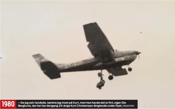  ??  ?? 1980 – Da jeg selv landede, taenkte jeg mest på Kurt, men han havde det jo fint, siger Ole Bergkvist, der her har dengang 20-årige Kurt Christense­n dinglende under flyet.