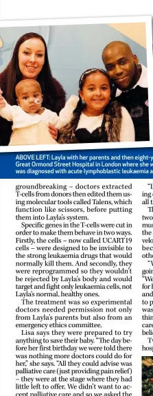  ??  ?? ABOVE LEFT: Layla with her parents and then eight-year-old sister Reya in 2015 at the Great Ormond Street Hospital in London where she was being treated. ABOVE RIGHT: She was diagnosed with acute lymphoblas­tic leukaemia at 14 weeks.